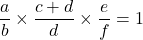 \[\dfrac{a}{b}\times \dfrac{c+d}{d}\times \dfrac{e}{f}=1\]