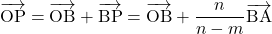 \overrightarrow{\mathstrut\text{OP}}=\overrightarrow{\mathstrut\text{OB}}+\overrightarrow{\mathstrut\text{BP}}=\overrightarrow{\mathstrut\text{OB}}+\dfrac{n}{n-m}\overrightarrow{\text{BA}}