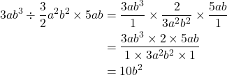 \begin{aligned}3ab^3\div\dfrac{3}{2}a^2b^2\times 5ab&=\dfrac{3ab^3}{1}\times\dfrac{2}{3a^2b^2}\times\dfrac{5ab}{1}\\&=\dfrac{3ab^3 \times 2 \times 5ab}{1 \times 3a^2b^2 \times 1}\\&=10b^2\end{aligned}