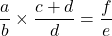 \[\dfrac{a}{b}\times \dfrac{c+d}{d}=\dfrac{f}{e}\]