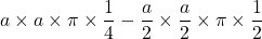 a \times a \times \pi \times \dfrac{1}{4}- \dfrac{a}{2}\times \dfrac{a}{2}\times \pi \times \dfrac{1}{2}