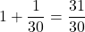 1+\dfrac{1}{30}=\dfrac{31}{30}