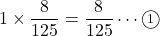 1\times\dfrac{8}{125}=\dfrac{8}{125}\cdots\maru1