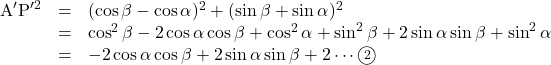 Rendered by QuickLaTeX.com \begin{array}{lll}\text{A}'\text{P}'^2&=&(\cos\beta-\cos\alpha)^2+(\sin\beta+\sin\alpha)^2\\&=&\cos^2\beta-2\cos\alpha\cos\beta+\cos^2\alpha+\sin^2\beta+2\sin\alpha\sin\beta+\sin^2\alpha\\&=&-2\cos\alpha\cos\beta+2\sin\alpha\sin\beta+2\cdots\textcircled{\scriptsize 2}\end{array}