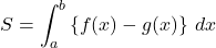 S=\displaystyle\int^b_a\left\{ f(x)-g(x)\right\}\,dx