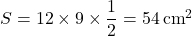 Rendered by QuickLaTeX.com S=12\times9\times\dfrac12=54\, \text{cm}^2