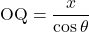 \mathrm{OQ}=\dfrac{x}{\cos\theta}