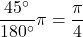 \dfrac{45^{\circ}}{180^{\circ}}\pi=\dfrac{\pi}{4}