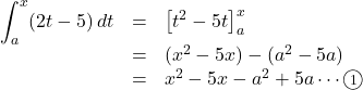 \begin{array}{lll}\displaystyle\int^{x}_a(2t-5)\,dt&=&\left[t^2-5t\right]^{x}_a\\&=&(x^2-5x)-(a^2-5a)\\&=&x^2-5x-a^2+5a\cdots\maru1\end{array}