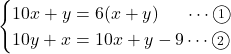 \begin{cases}10x+y=6(x+y)\ \ \ \ \, \cdots\maru1\\10y+x=10x+y-9\cdots\maru2\end{cases}