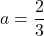 a=\dfrac23
