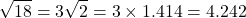 \[\sqrt{18}=3\sqrt{2}=3\times 1.414=4.242\]