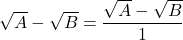 \sqrt A-\sqrt B=\dfrac{\sqrt A-\sqrt B}{1}