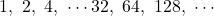 1,\ 2,\ 4,\ \cdots 32,\ 64,\ 128,\ \cdots