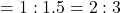 =1 : 1.5 =2 : 3