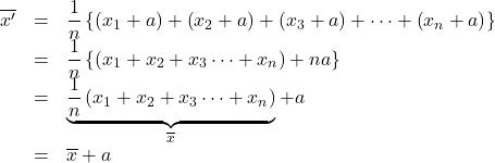 \begin{array}{rcl}\overline{x'}&=&\dfrac{1}{n}\left\{\left(x_1+a\right)+\left(x_2+a\right)+\left(x_3+a\right)+\cdots+\left(x_n+a\right)\right\}\\&=&\dfrac{1}{n}\left\{\left(x_1+x_2+x_3\cdots+x_n\right)+na\right\}\\&=& \underbrace{ \dfrac{1}{n}\left(x_1+x_2+x_3\cdots+x_n\right) }_{\LARGE{\overline{x}}} +a\\&=&\overline{x}+a \end{array}