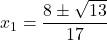 x_1=\dfrac{8\pm\sqrt{13}}{17}