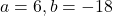 a=6, b=-18