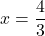 x=\dfrac{4}{3}