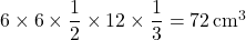 6\times6\times\dfrac12\times12\times\dfrac13=72\,\text{cm}^3