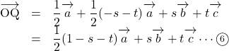 Rendered by QuickLaTeX.com \begin{array}{lll}\overrightarrow{ \mathstrut \text{OQ}}&=&\dfrac12\overrightarrow{ \mathstrut a}+\dfrac12(-s-t)\overrightarrow{ \mathstrut a}+s\overrightarrow{ \mathstrut b}+t\overrightarrow{ \mathstrut c}\\&=&\dfrac12(1-s-t)\overrightarrow{ \mathstrut a} +s\overrightarrow{ \mathstrut b}+t\overrightarrow{ \mathstrut c} \cdots\maru6\end{array}