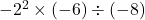 -2^2\times(-6)\div(-8)