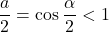 \dfrac a2=\cos\dfrac\alpha2<1