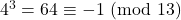 4^3=64\equiv-1\ (\text{mod}\ 13)