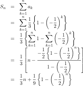 \begin{array}{lll}S_n&=&\displaystyle\sum_{k=1}^{n} a_k\\&=& \displaystyle\sum_{k=1}^{n} \dfrac13\left\{1-\left(-\dfrac12\right)^k\right\} \\&=&\dfrac13\left\{  \displaystyle\sum_{k=1}^{n} 1-  \displaystyle\sum_{k=1}^{n} \left(-\dfrac12\right)^k\right\}\\&=&\dfrac13\left[n-\dfrac{-\dfrac12\left\{1-\left(-\dfrac12\right)^n\right\}}{1-\left(-\dfrac12\right)}\right]\\&=&\dfrac13n+\dfrac19\left\{1-\left(-\dfrac12\right)^n\right\}\end{array}