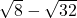 \sqrt{8}-\sqrt{32}