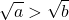 \[\sqrt{a}>\sqrt{b}\]