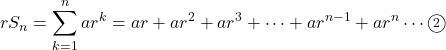 rS_n=\displaystyle\sum_{k=1}^{n}ar^k=ar+ar^2+ar^3+\cdots+&ar^{n-1}+ar^n\cdots\textcircled{\scriptsize 2}