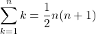 \displaystyle\sum_{k=1}^{n}k=\dfrac12n(n+1)