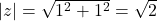 |z|=\sqrt{1^2+1^2}=\sqrt{2}