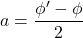 a=\dfrac{\phi '-\phi}{2}