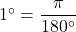 1^{\circ}=\dfrac{\pi}{180^{\circ}}