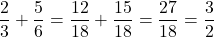 \dfrac23+\dfrac56=\dfrac{12}{18}+\dfrac{15}{18}=\dfrac{27}{18}=\dfrac32