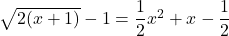 \sqrt{2(x+1)}-1=\dfrac12x^2+x-\dfrac12