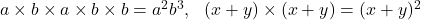 a\times b\times a\times b\times b=a^2b^3,\ \ (x+y)\times (x+y)=(x+y)^2