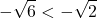 \[-\sqrt{6}<-\sqrt{2}\]