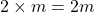 2\times m=2m