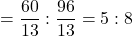 = \dfrac{60}{13} : \dfrac{96}{13}= 5 : 8