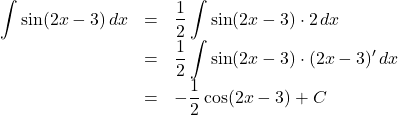Rendered by QuickLaTeX.com \begin{array}{lll}\displaystyle\int \sin(2x-3)\,dx&=&\dfrac12\displaystyle\int \sin(2x-3)\cdot 2\,dx\\&=&\dfrac12\displaystyle\int\sin(2x-3)\cdot(2x-3)'\,dx\\&=&-\dfrac12\cos(2x-3)+C\end{array}