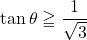 \tan\theta\geqq\dfrac{1}{\sqrt3}