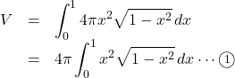 \begin{array}{lll}V&=&\displaystyle \int_0^1 4\pi x^2\sqrt{1-x^2}\,dx\\&=&4\pi\displaystyle \int_0^1 x^2\sqrt{1-x^2}\,dx\cdots\maru1\end{array}