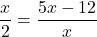 \dfrac{x}{2}=\dfrac{5x-12}{x}