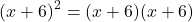 \[(x+6)^2=(x+6)(x+6)\]