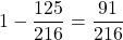 1-\dfrac{125}{216}=\dfrac{91}{216}