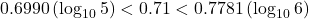 0.6990\left(\log_{10}5\right)<0.71<0.7781\left(\log_{10}6\right)
