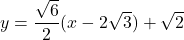 y=\dfrac{\sqrt6}{2}(x-2\sqrt3)+\sqrt2